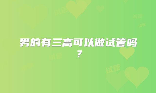 男的有三高可以做试管吗？