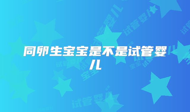 同卵生宝宝是不是试管婴儿