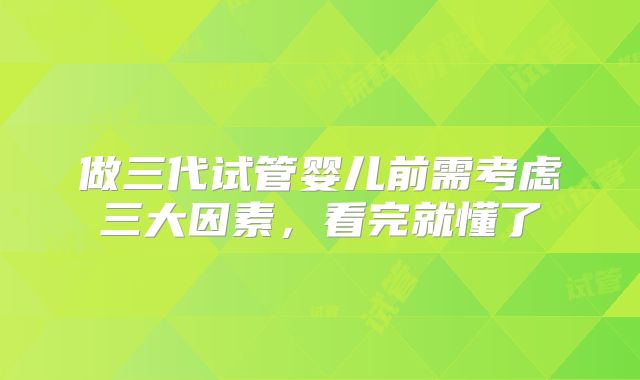 做三代试管婴儿前需考虑三大因素，看完就懂了