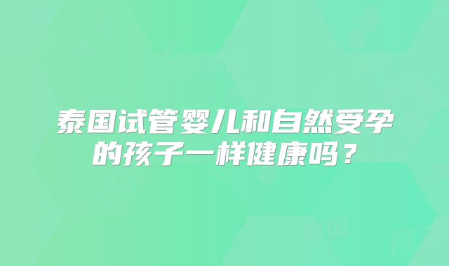泰国试管婴儿和自然受孕的孩子一样健康吗？