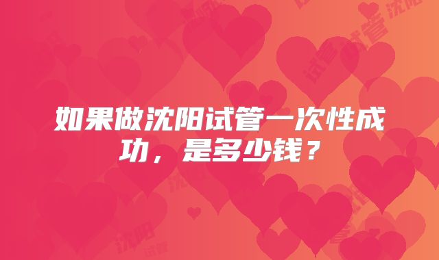 如果做沈阳试管一次性成功,是多少钱?