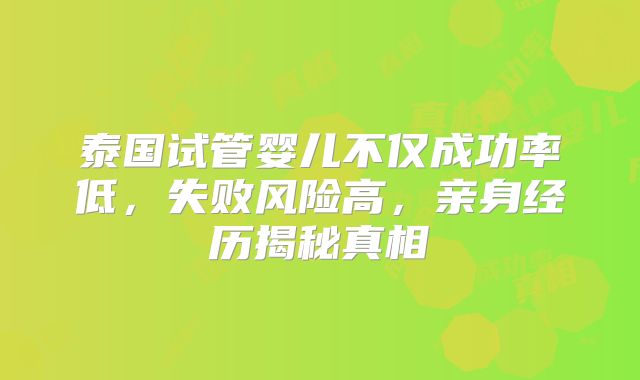 泰国试管婴儿不仅成功率低，失败风险高，亲身经历揭秘真相