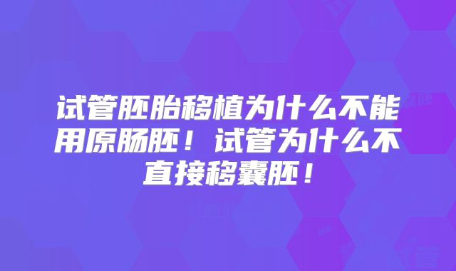 试管胚胎移植为什么不能用原肠胚!试管为什么不直接移囊胚!
