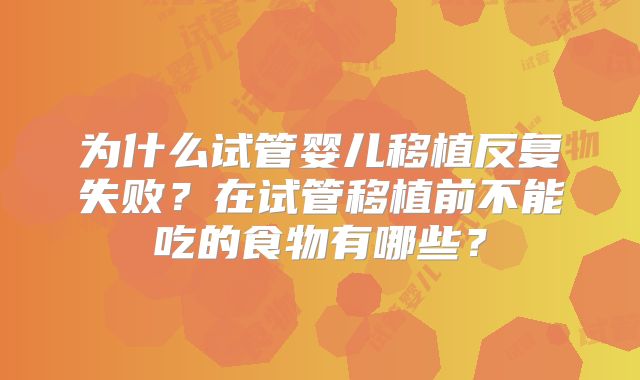 为什么试管婴儿移植反复失败？在试管移植前不能吃的食物有哪些？