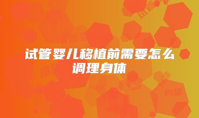 试管婴儿移植前需要怎么调理身体