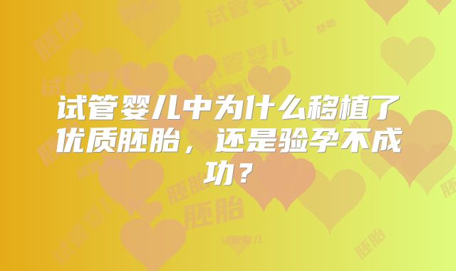 试管婴儿中为什么移植了优质胚胎，还是验孕不成功？