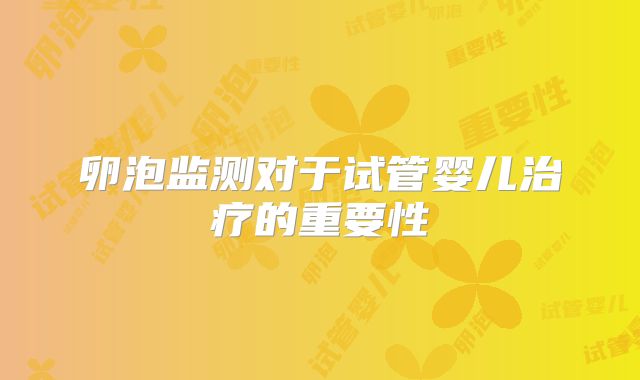 卵泡监测对于试管婴儿治疗的重要性