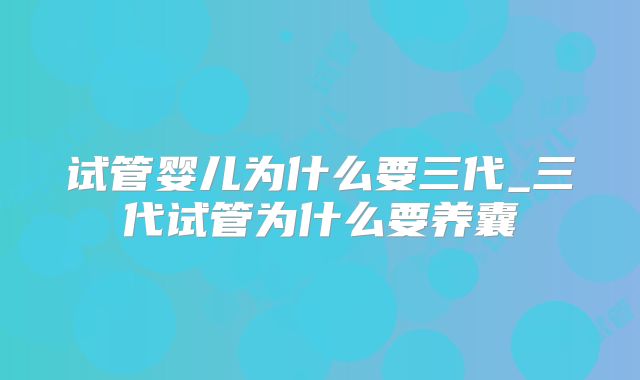 试管婴儿为什么要三代_三代试管为什么要养囊
