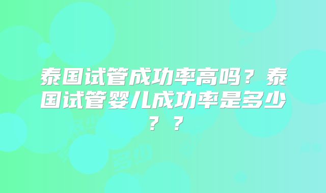 泰国试管成功率高吗?泰国试管婴儿成功率是多少??