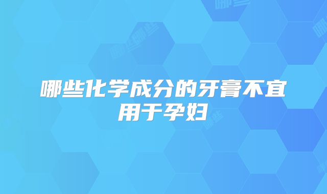 哪些化学成分的牙膏不宜用于孕妇