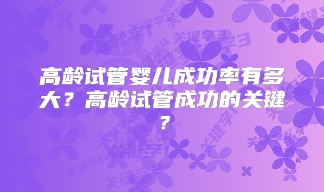 高龄试管婴儿成功率有多大？高龄试管成功的关键？