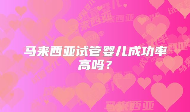 马来西亚试管婴儿成功率高吗？