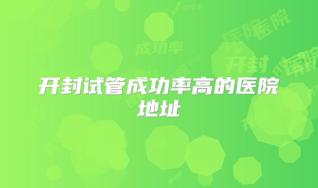 开封试管成功率高的医院地址
