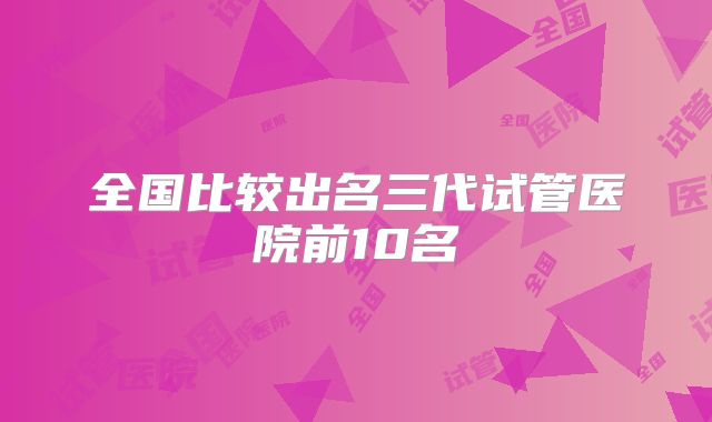 全国比较出名三代试管医院前10名