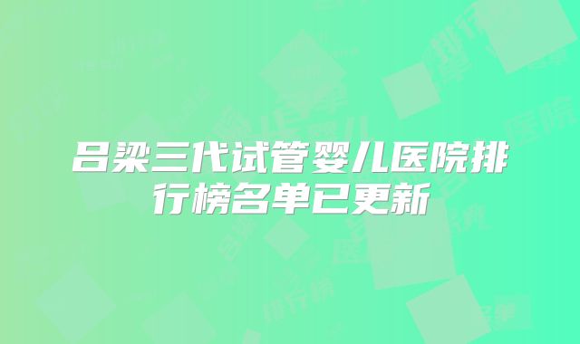 吕梁三代试管婴儿医院排行榜名单已更新