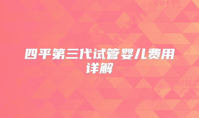 四平第三代试管婴儿费用详解