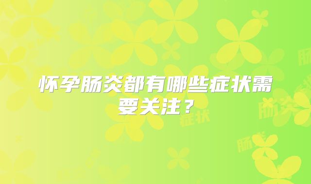 怀孕肠炎都有哪些症状需要关注？