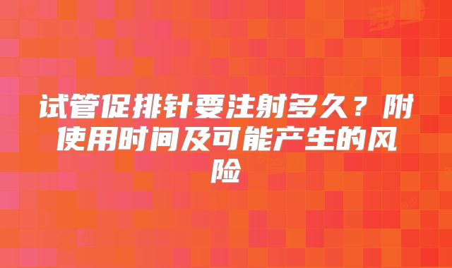 试管促排针要注射多久?附使用时间及可能产生的风险