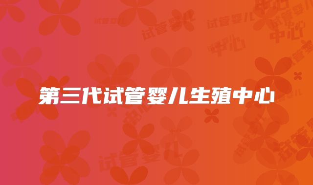 第三代试管婴儿生殖中心