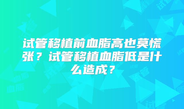 试管移植前血脂高也莫慌张？试管移植血脂低是什么造成？