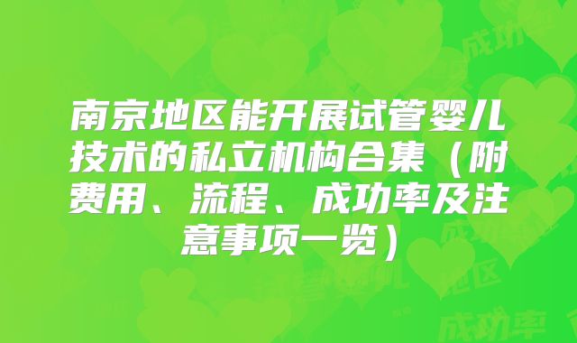 南京地区能开展试管婴儿技术的私立机构合集（附费用、流程、成功率及注意事项一览）