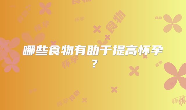哪些食物有助于提高怀孕?