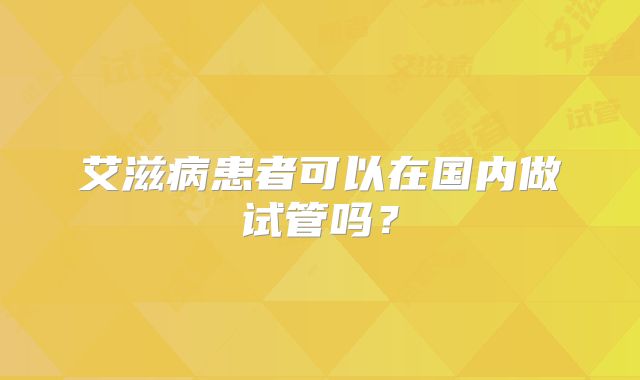 艾滋病患者可以在国内做试管吗？