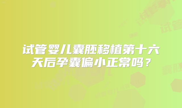 试管婴儿囊胚移植第十六天后孕囊偏小正常吗？