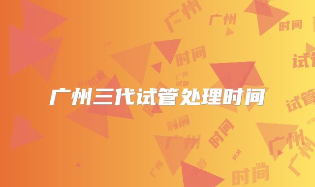 广州三代试管处理时间