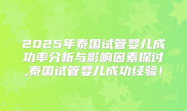 2025年泰国试管婴儿成功率分析与影响因素探讨,泰国试管婴儿成功经验！