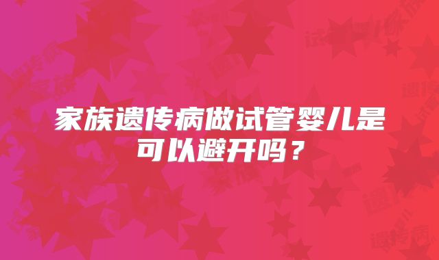 家族遗传病做试管婴儿是可以避开吗?