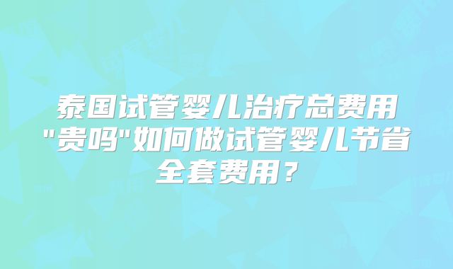 泰国试管婴儿治疗总费用