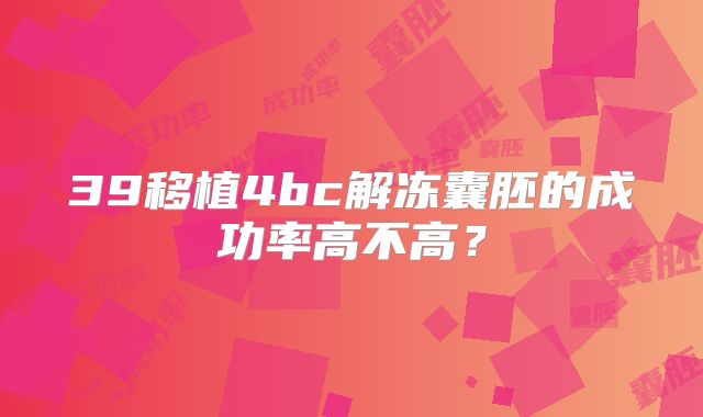39移植4bc解冻囊胚的成功率高不高？