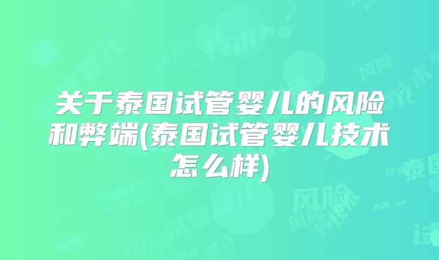 关于泰国试管婴儿的风险和弊端(泰国试管婴儿技术怎么样)