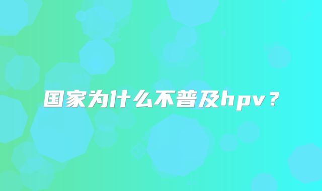 国家为什么不普及hpv?