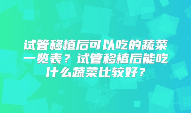 试管移植后可以吃的蔬菜一览表？试管移植后能吃什么蔬菜比较好？