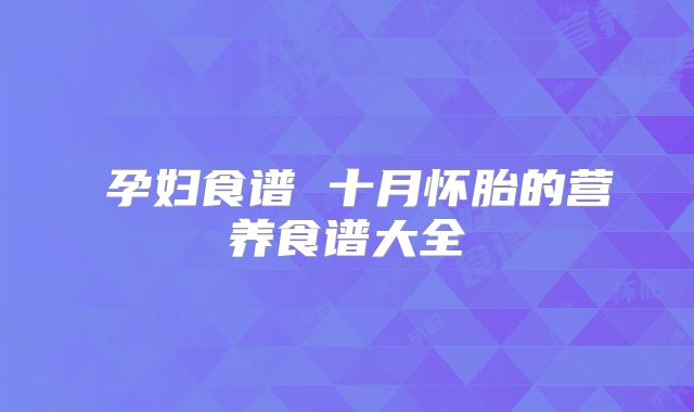 ​孕妇食谱 十月怀胎的营养食谱大全