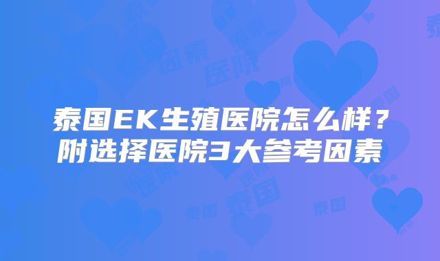 泰国EK生殖医院怎么样？附选择医院3大参考因素