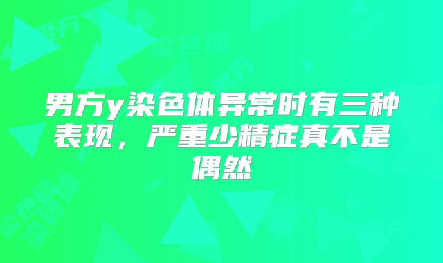 男方y染色体异常时有三种表现，严重少精症真不是偶然