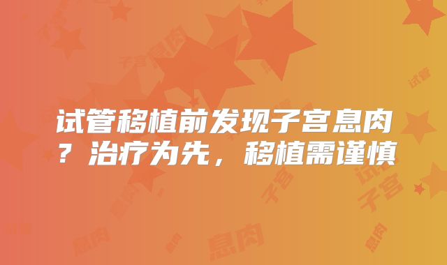 试管移植前发现子宫息肉？治疗为先，移植需谨慎
