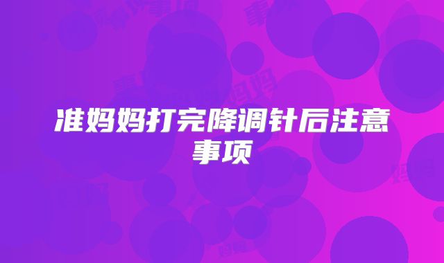 准妈妈打完降调针后注意事项