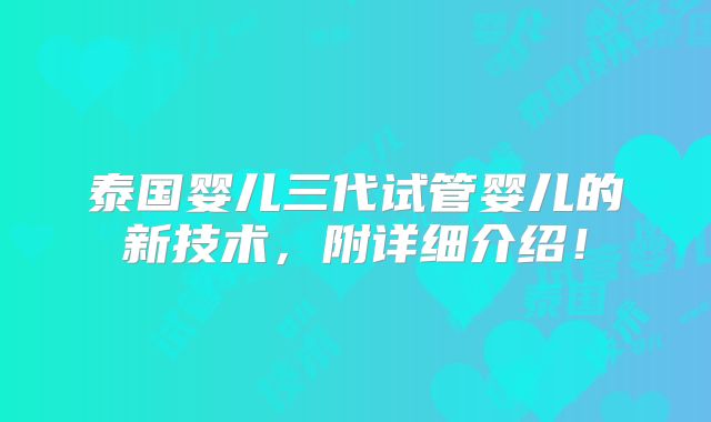 泰国婴儿三代试管婴儿的新技术，附详细介绍！