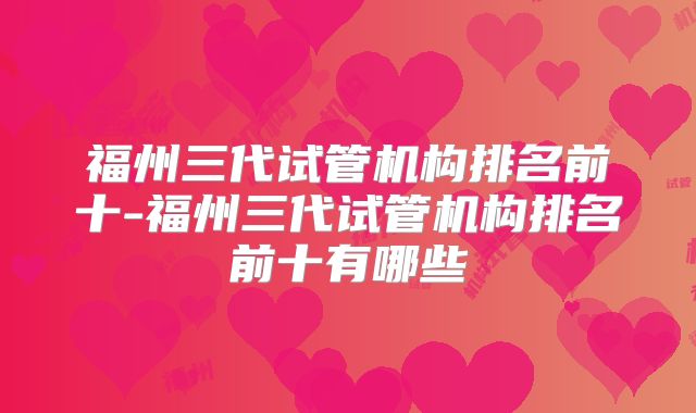 福州三代试管机构排名前十-福州三代试管机构排名前十有哪些