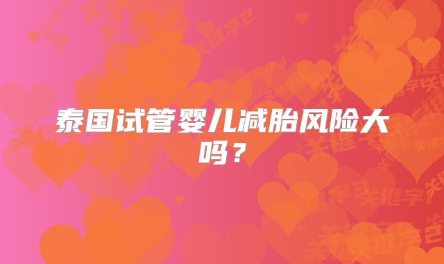泰国试管婴儿减胎风险大吗?