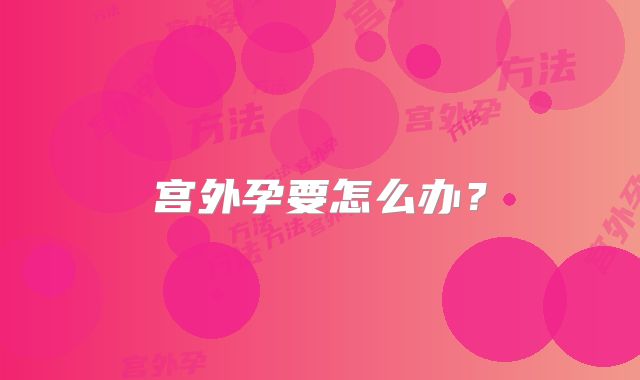宫外孕要怎么办?