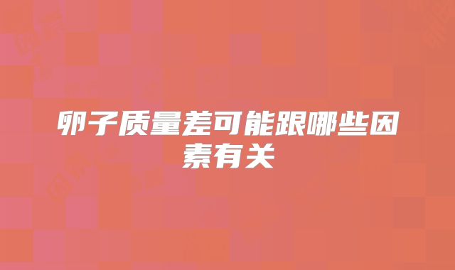 卵子质量差可能跟哪些因素有关