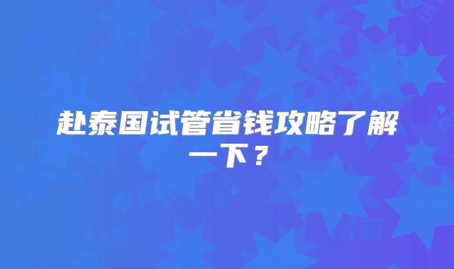 赴泰国试管省钱攻略了解一下?