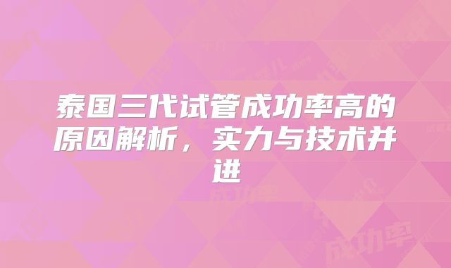 泰国三代试管成功率高的原因解析，实力与技术并进
