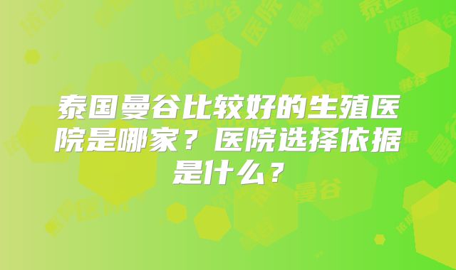 泰国曼谷比较好的生殖医院是哪家？医院选择依据是什么？