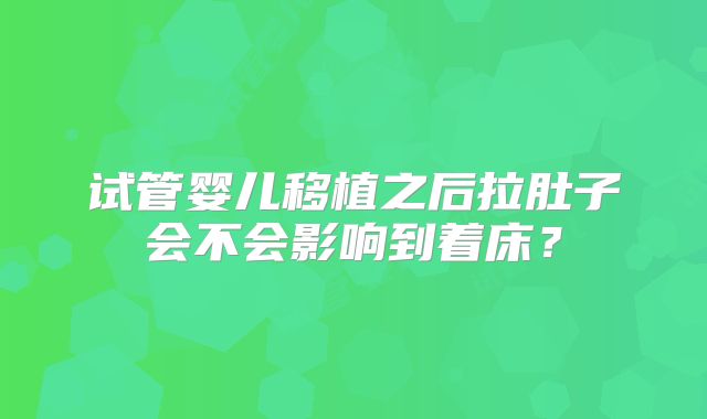 试管婴儿移植之后拉肚子会不会影响到着床?